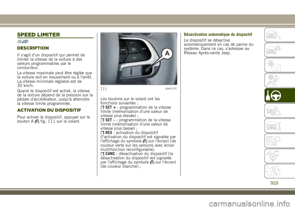 JEEP RENEGADE 2018  Notice dentretien (in French) SPEED LIMITER
DESCRIPTION
Il s'agit d'un dispositif qui permet de
limiter la vitesse de la voiture à des
valeurs programmables par le
conducteur.
La vitesse maximale peut être réglée que
l