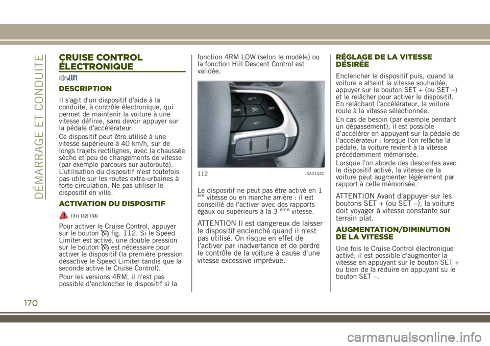 JEEP RENEGADE 2018  Notice dentretien (in French) CRUISE CONTROL
ÉLECTRONIQUE
DESCRIPTION
Il s'agit d'un dispositif d'aide à la
conduite, à contrôle électronique, qui
permet de maintenir la voiture à une
vitesse définie, sans devoi