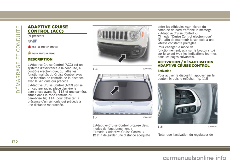 JEEP RENEGADE 2018  Notice dentretien (in French) ADAPTIVE CRUISE
CONTROL (ACC)
(si présent)
134) 135) 136) 137) 138) 139)
54) 55) 56) 57) 58) 59) 60)
DESCRIPTION
L'Adaptive Cruise Control (ACC) est un
système d'assistance à la conduite, 