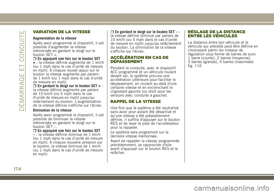 JEEP RENEGADE 2018  Notice dentretien (in French) VARIATION DE LA VITESSE
Augmentation de la vitesse
Après avoir programmé le dispositif, il est
possible d'augmenter la vitesse
mémorisée en gardant le doigt sur le
bouton SET +.
En appuyant un