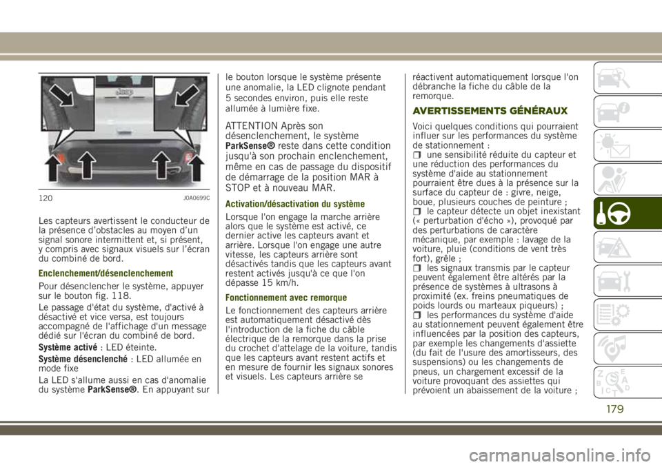 JEEP RENEGADE 2018  Notice dentretien (in French) Les capteurs avertissent le conducteur de
la présence d’obstacles au moyen d’un
signal sonore intermittent et, si présent,
y compris avec signaux visuels sur l’écran
du combiné de bord.
Encl
