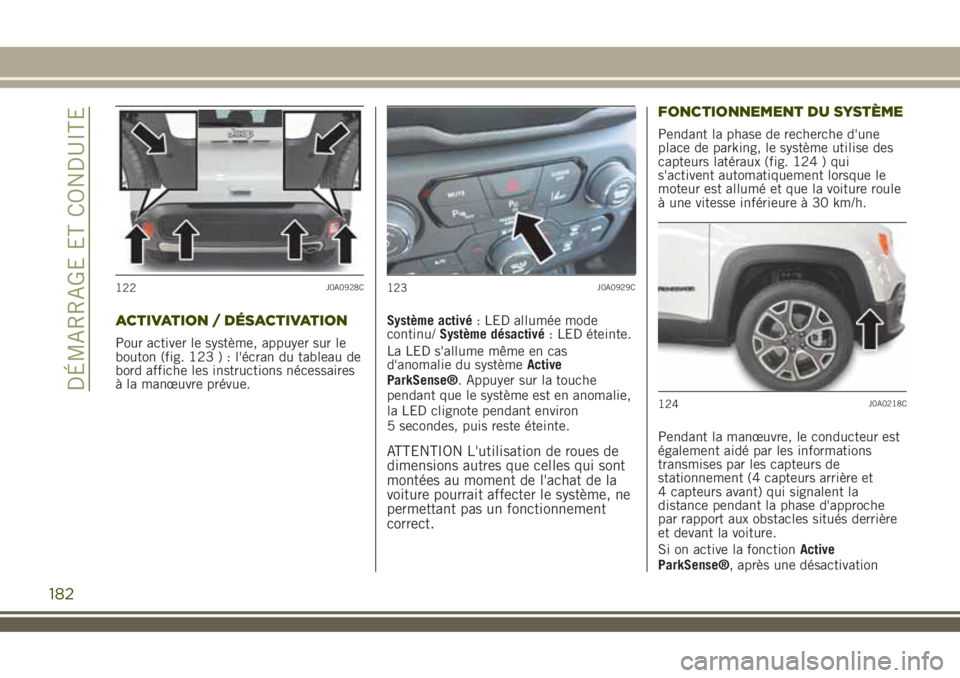 JEEP RENEGADE 2018 Notice dentretien (in French) ACTIVATION / DÉSACTIVATION
Pour activer le système, appuyer sur le
bouton (fig. 123 ) : l'écran du tableau de
bord affiche les instructions nécessaires
à la manœuvre prévue.Système activé JEEP RENEGADE 2018 Notice dentretien (in French) ACTIVATION / DÉSACTIVATION
Pour activer le système, appuyer sur le
bouton (fig. 123 ) : l'écran du tableau de
bord affiche les instructions nécessaires
à la manœuvre prévue.Système activé