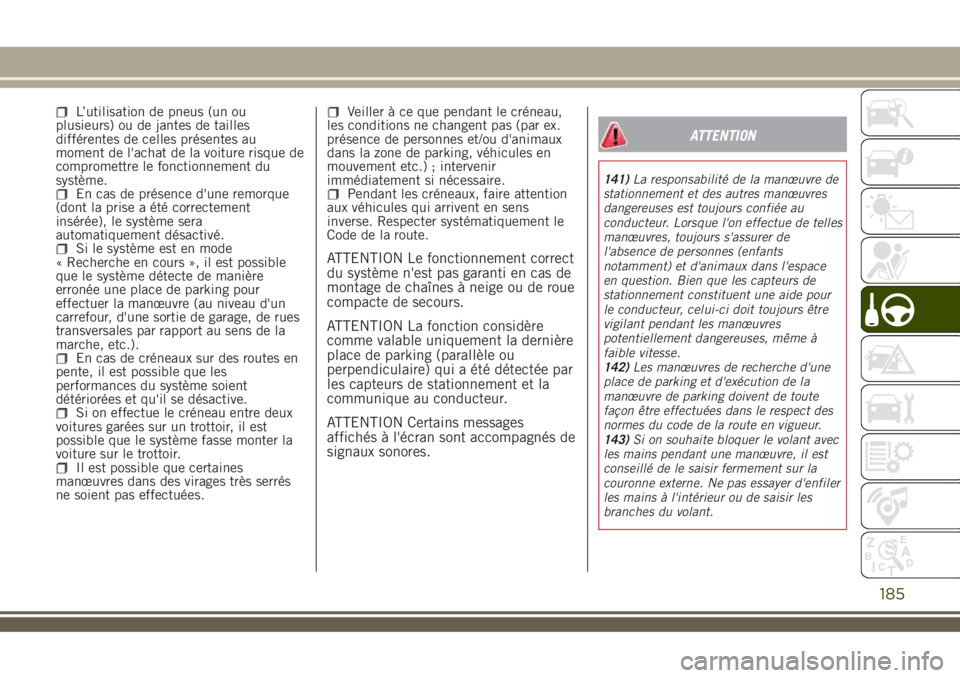 JEEP RENEGADE 2018  Notice dentretien (in French) L’utilisation de pneus (un ou
plusieurs) ou de jantes de tailles
différentes de celles présentes au
moment de l'achat de la voiture risque de
compromettre le fonctionnement du
système.
En cas