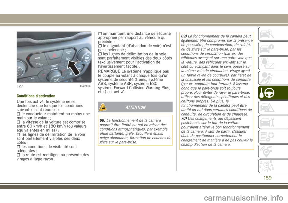 JEEP RENEGADE 2018  Notice dentretien (in French) Conditions d'activation
Une fois activé, le système ne se
déclenche que lorsque les conditions
suivantes sont réunies :
le conducteur maintient au moins une
main sur le volant ;
la vitesse de 