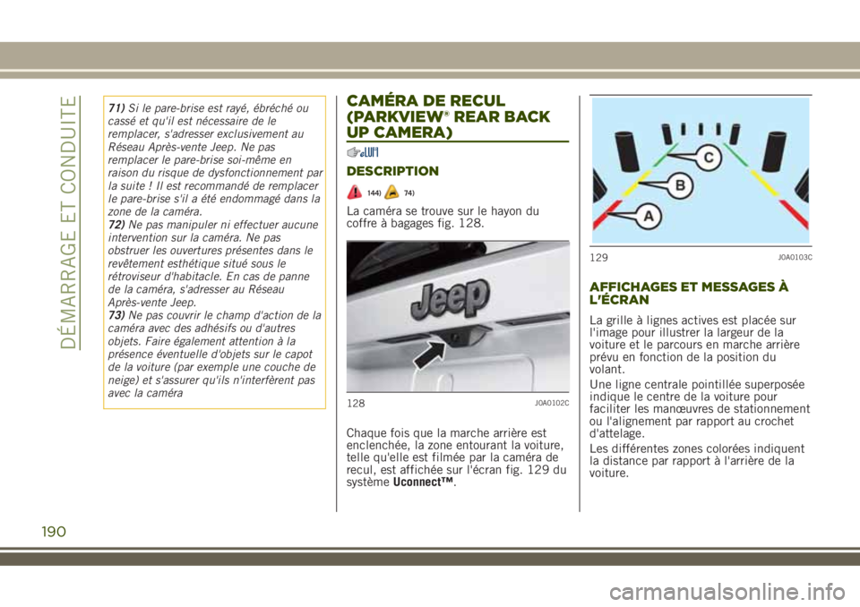 JEEP RENEGADE 2018  Notice dentretien (in French) 71)Si le pare-brise est rayé, ébréché ou
cassé et qu'il est nécessaire de le
remplacer, s'adresser exclusivement au
Réseau Après-vente Jeep. Ne pas
remplacer le pare-brise soi-même en