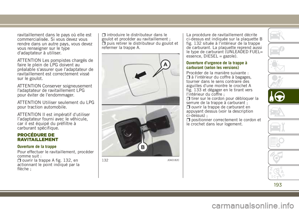 JEEP RENEGADE 2018  Notice dentretien (in French) ravitaillement dans le pays où elle est
commercialisée. Si vous devez vous
rendre dans un autre pays, vous devez
vous renseigner sur le type
d'adaptateur à utiliser.
ATTENTION Les pompistes cha