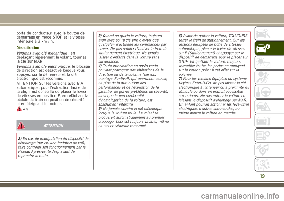 JEEP RENEGADE 2018 Notice dentretien (in French) porte du conducteur avec le bouton de
démarrage en mode STOP et la vitesse
inférieureà3km/h.
Désactivation
Versions avec clé mécanique:en
déplaçant légèrement le volant, tournez
la clé sur JEEP RENEGADE 2018 Notice dentretien (in French) porte du conducteur avec le bouton de
démarrage en mode STOP et la vitesse
inférieureà3km/h.
Désactivation
Versions avec clé mécanique:en
déplaçant légèrement le volant, tournez
la clé sur