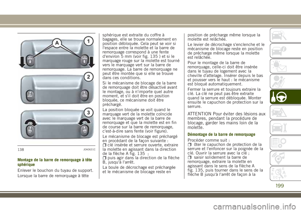 JEEP RENEGADE 2018  Notice dentretien (in French) Montage de la barre de remorquage à tête
sphérique
Enlever le bouchon du tuyau de support.
Lorsque la barre de remorquage à têtesphérique est extraite du coffre à
bagages, elle se trouve normal