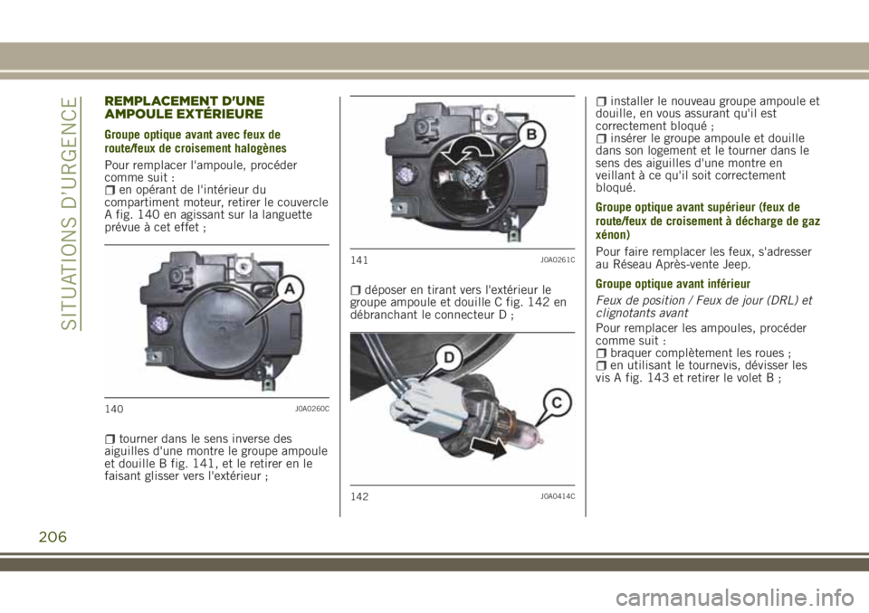 JEEP RENEGADE 2018  Notice dentretien (in French) REMPLACEMENT D'UNE
AMPOULE EXTÉRIEURE
Groupe optique avant avec feux de
route/feux de croisement halogènes
Pour remplacer l'ampoule, procéder
comme suit :
en opérant de l'intérieur du