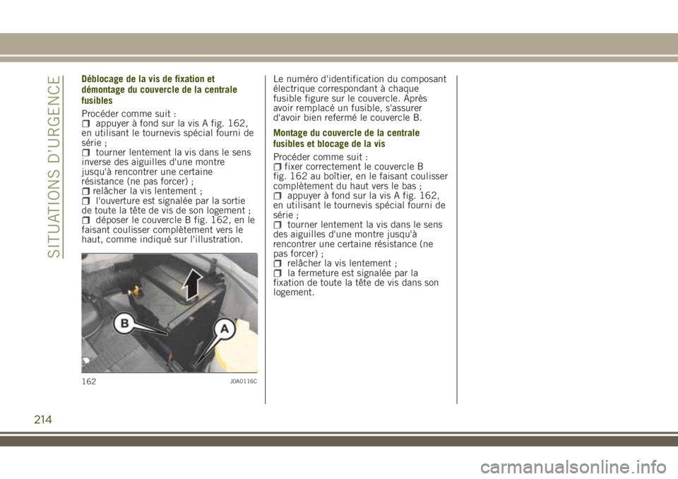 JEEP RENEGADE 2018 Notice dentretien (in French) Déblocage de la vis de fixation et
démontage du couvercle de la centrale
fusibles
Procéder comme suit :
appuyer à fond sur la vis A fig. 162,
en utilisant le tournevis spécial fourni de
série ;
JEEP RENEGADE 2018 Notice dentretien (in French) Déblocage de la vis de fixation et
démontage du couvercle de la centrale
fusibles
Procéder comme suit :
appuyer à fond sur la vis A fig. 162,
en utilisant le tournevis spécial fourni de
série ;