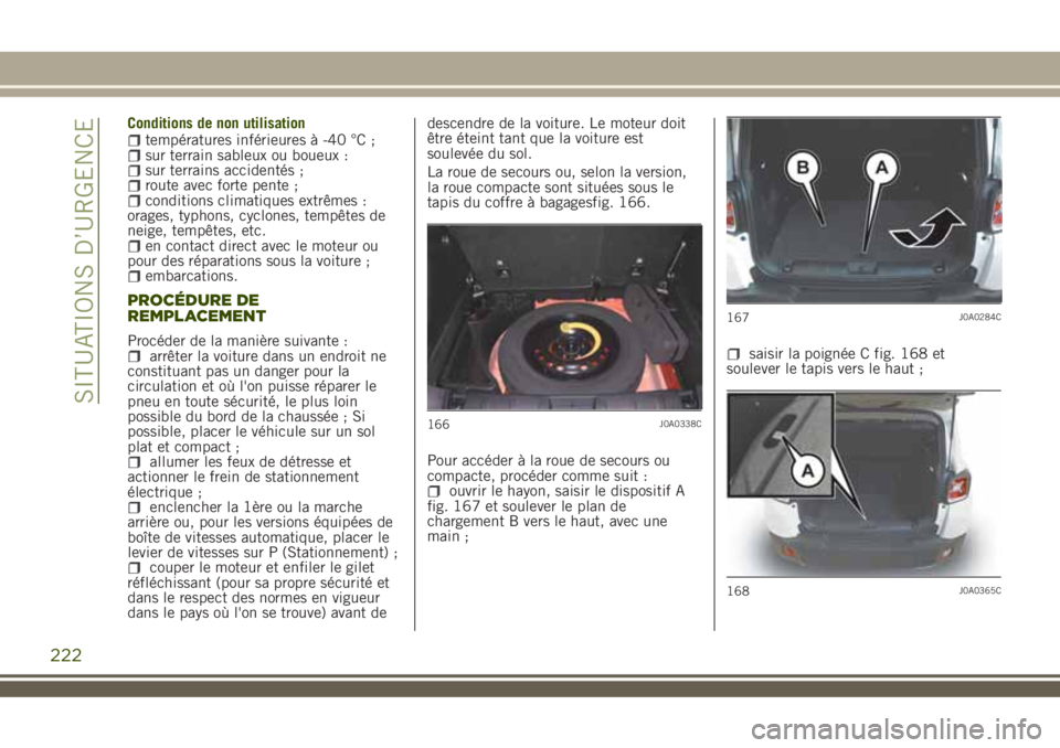 JEEP RENEGADE 2018  Notice dentretien (in French) Conditions de non utilisationtempératures inférieures à -40 °C ;sur terrain sableux ou boueux :sur terrains accidentés ;route avec forte pente ;conditions climatiques extrêmes :
orages, typhons,