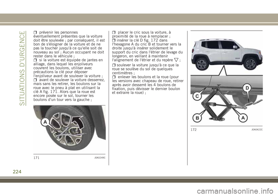 JEEP RENEGADE 2018  Notice dentretien (in French) prévenir les personnes
éventuellement présentes que la voiture
doit être soulevée ; par conséquent, il est
bon de s'éloigner de la voiture et de ne
pas la toucher jusqu'à ce qu'ell