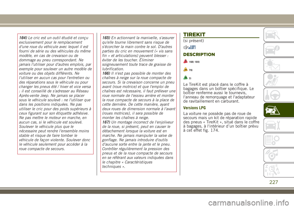 JEEP RENEGADE 2018  Notice dentretien (in French) TIREKIT
(si présent)
DESCRIPTION
168) 169)
79)
3)
Le TireKit est placé dans le coffre à
bagages dans un boîtier spécifique. Le
boîtier renferme aussi le tournevis,
l'anneau de remorquage et 