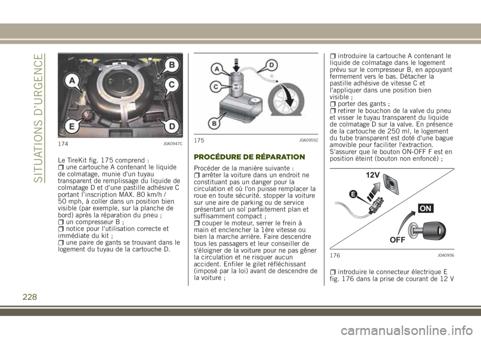 JEEP RENEGADE 2018  Notice dentretien (in French) Le TireKit fig. 175 comprend :une cartouche A contenant le liquide
de colmatage, munie d'un tuyau
transparent de remplissage du liquide de
colmatage D et d'une pastille adhésive C
portant l