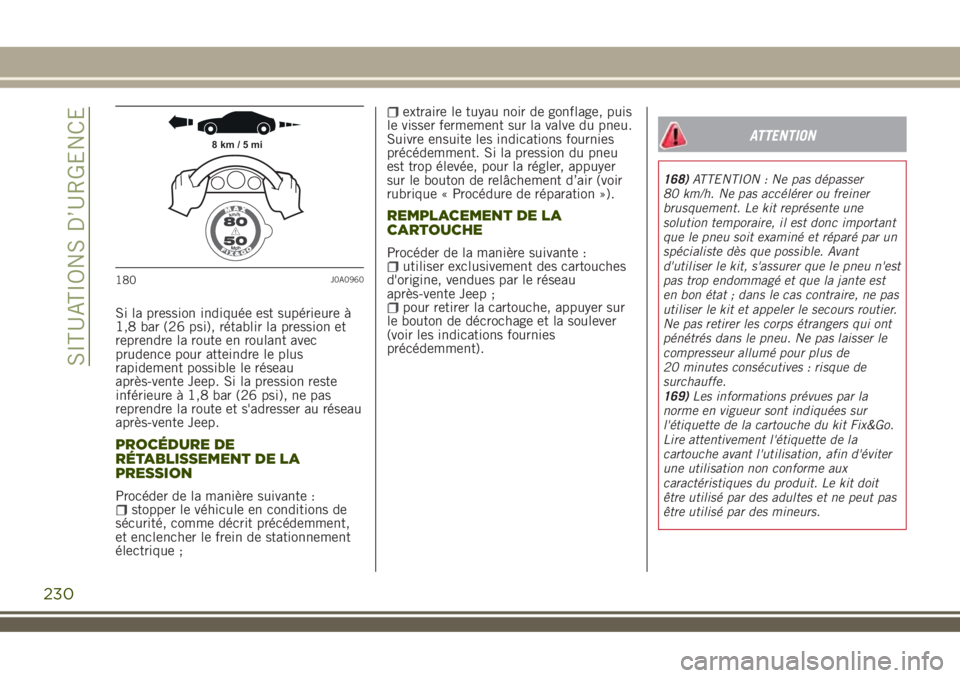 JEEP RENEGADE 2018  Notice dentretien (in French) Si la pression indiquée est supérieure à
1,8 bar (26 psi), rétablir la pression et
reprendre la route en roulant avec
prudence pour atteindre le plus
rapidement possible le réseau
après-vente Je