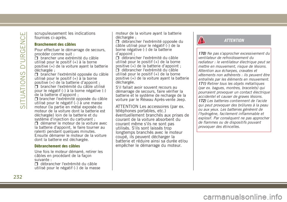 JEEP RENEGADE 2018  Notice dentretien (in French) scrupuleusement les indications
fournies ci-après.
Branchement des câbles
Pour effectuer le démarrage de secours,
procéder comme suit :
brancher une extrémité du câble
utilisé pour le positif 