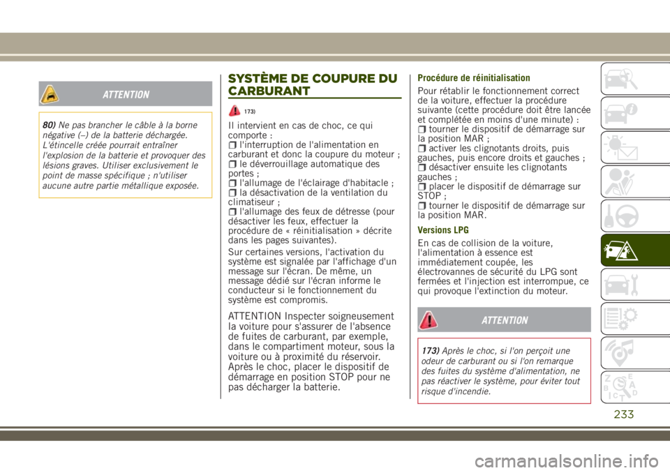 JEEP RENEGADE 2018  Notice dentretien (in French) ATTENTION
80)Ne pas brancher le câble à la borne
négative (–) de la batterie déchargée.
L'étincelle créée pourrait entraîner
l'explosion de la batterie et provoquer des
lésions gra