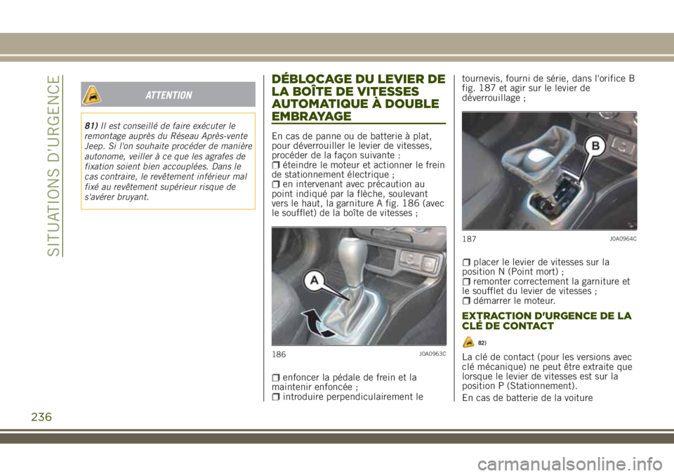 JEEP RENEGADE 2018  Notice dentretien (in French) ATTENTION
81)Il est conseillé de faire exécuter le
remontage auprès du Réseau Après-vente
Jeep. Si l'on souhaite procéder de manière
autonome, veiller à ce que les agrafes de
fixation soie