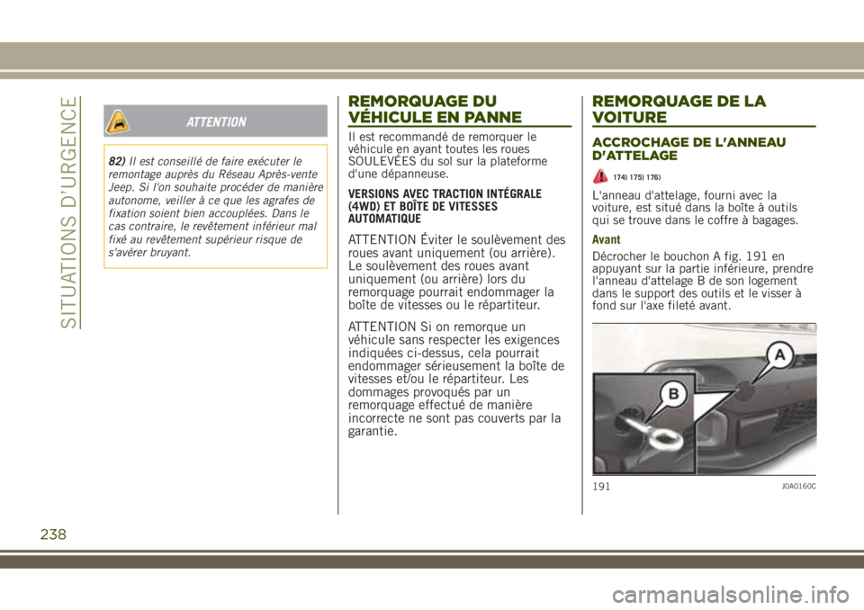 JEEP RENEGADE 2018  Notice dentretien (in French) ATTENTION
82)Il est conseillé de faire exécuter le
remontage auprès du Réseau Après-vente
Jeep. Si l'on souhaite procéder de manière
autonome, veiller à ce que les agrafes de
fixation soie