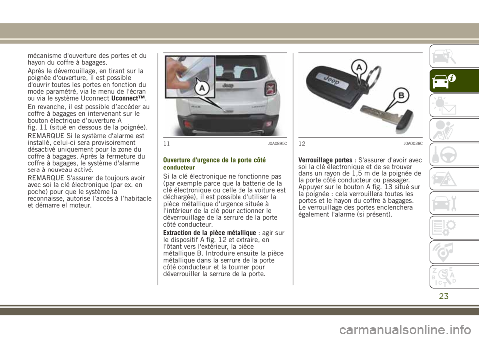JEEP RENEGADE 2018 Notice dentretien (in French) mécanisme d'ouverture des portes et du
hayon du coffre à bagages.
Après le déverrouillage, en tirant sur la
poignée d'ouverture, il est possible
d'ouvrir toutes les portes en fonction JEEP RENEGADE 2018 Notice dentretien (in French) mécanisme d'ouverture des portes et du
hayon du coffre à bagages.
Après le déverrouillage, en tirant sur la
poignée d'ouverture, il est possible
d'ouvrir toutes les portes en fonction