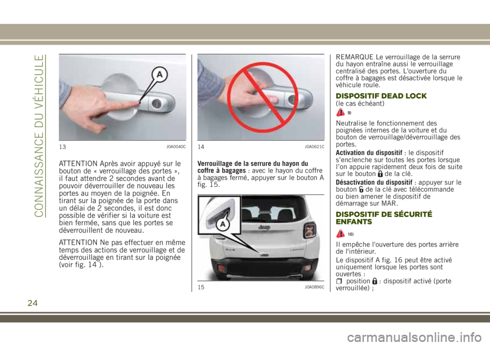 JEEP RENEGADE 2018 Notice dentretien (in French) ATTENTION Après avoir appuyé sur le
bouton de « verrouillage des portes »,
il faut attendre 2 secondes avant de
pouvoir déverrouiller de nouveau les
portes au moyen de la poignée. En
tirant sur JEEP RENEGADE 2018 Notice dentretien (in French) ATTENTION Après avoir appuyé sur le
bouton de « verrouillage des portes »,
il faut attendre 2 secondes avant de
pouvoir déverrouiller de nouveau les
portes au moyen de la poignée. En
tirant sur