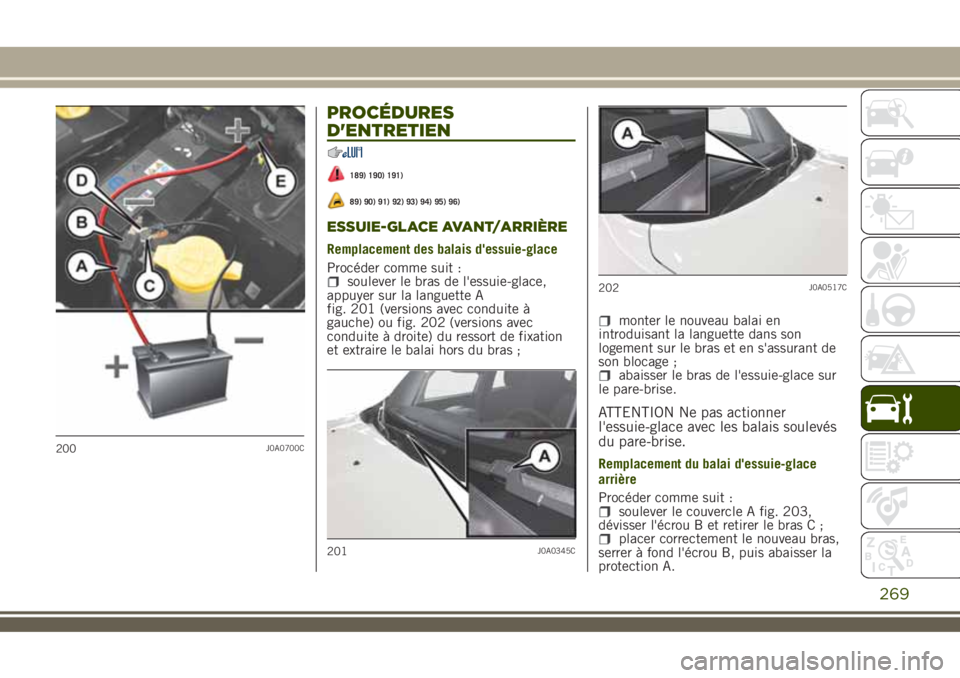 JEEP RENEGADE 2018  Notice dentretien (in French) PROCÉDURES
D'ENTRETIEN
189) 190) 191)
89) 90) 91) 92) 93) 94) 95) 96)
ESSUIE-GLACE AVANT/ARRIÈRE
Remplacement des balais d'essuie-glace
Procéder comme suit :
soulever le bras de l'essui
