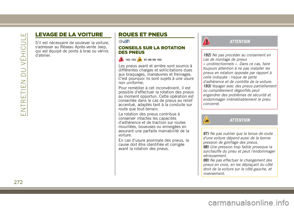 JEEP RENEGADE 2018  Notice dentretien (in French) LEVAGE DE LA VOITURE
S'il est nécessaire de soulever la voiture,
s'adresser au Réseau Après-vente Jeep,
qui est équipé de ponts à bras ou vérins
d'atelier.
ROUES ET PNEUS
CONSEILS S