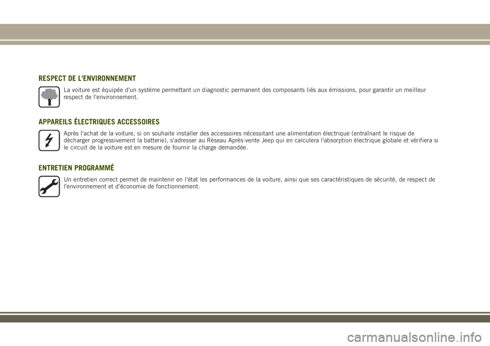 JEEP RENEGADE 2018  Notice dentretien (in French) RESPECT DE L'ENVIRONNEMENT
La voiture est équipée d'un système permettant un diagnostic permanent des composants liés aux émissions, pour garantir un meilleur
respect de l'environneme