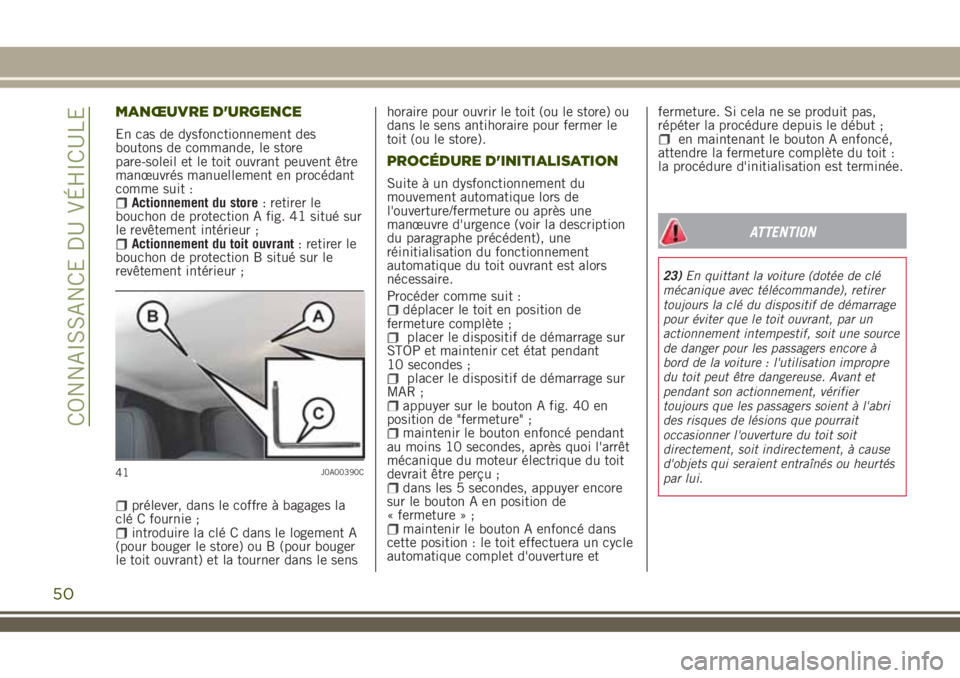 JEEP RENEGADE 2018  Notice dentretien (in French) MANŒUVRE D'URGENCE
En cas de dysfonctionnement des
boutons de commande, le store
pare-soleil et le toit ouvrant peuvent être
manœuvrés manuellement en procédant
comme suit :
Actionnement du s