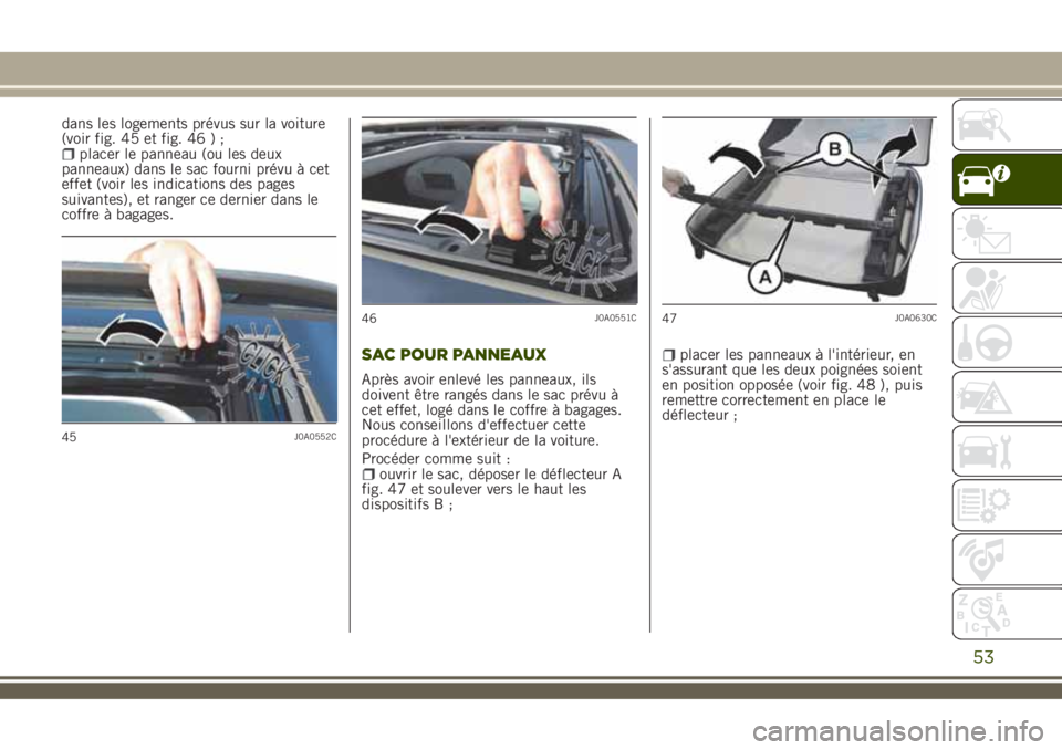 JEEP RENEGADE 2018  Notice dentretien (in French) dans les logements prévus sur la voiture
(voir fig. 45 et fig. 46 ) ;
placer le panneau (ou les deux
panneaux) dans le sac fourni prévu à cet
effet (voir les indications des pages
suivantes), et ra