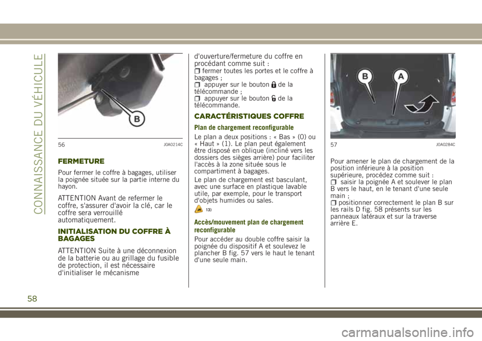 JEEP RENEGADE 2018  Notice dentretien (in French) FERMETURE
Pour fermer le coffre à bagages, utiliser
la poignée située sur la partie interne du
hayon.
ATTENTION Avant de refermer le
coffre, s'assurer d'avoir la clé, car le
coffre sera ve