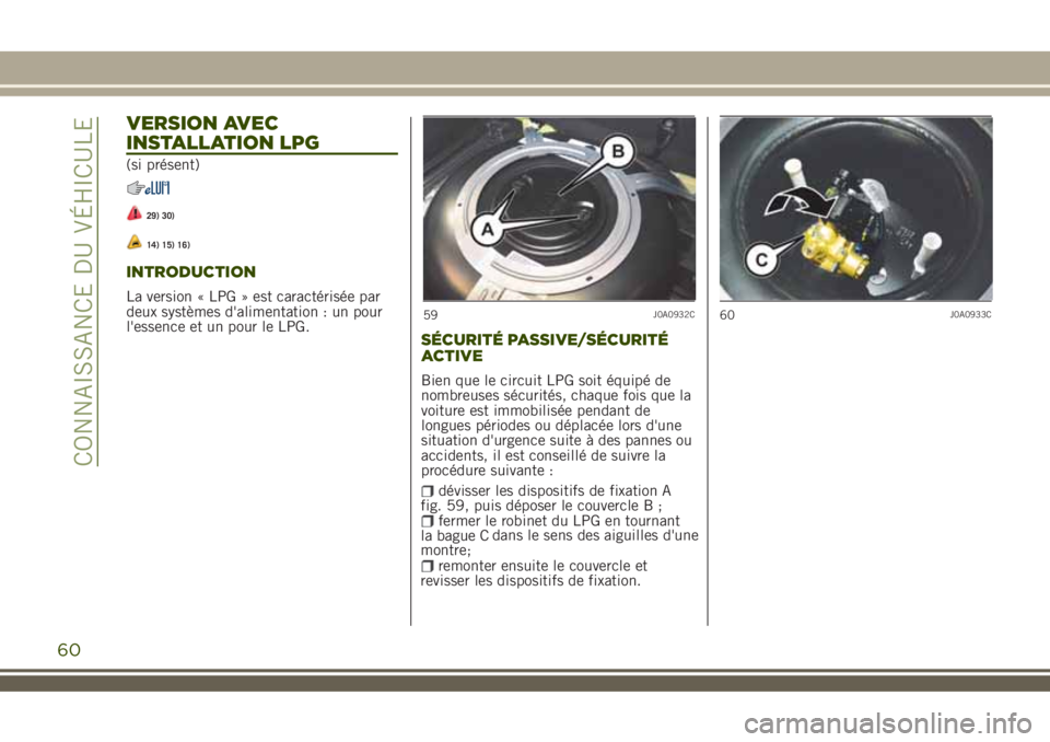 JEEP RENEGADE 2018  Notice dentretien (in French) VERSION AVEC
INSTALLATION LPG
(si présent)
29) 30)
14) 15) 16)
INTRODUCTION
La version « LPG » est caractérisée par
deux systèmes d'alimentation : un pour
l'essence et un pour le LPG.
S