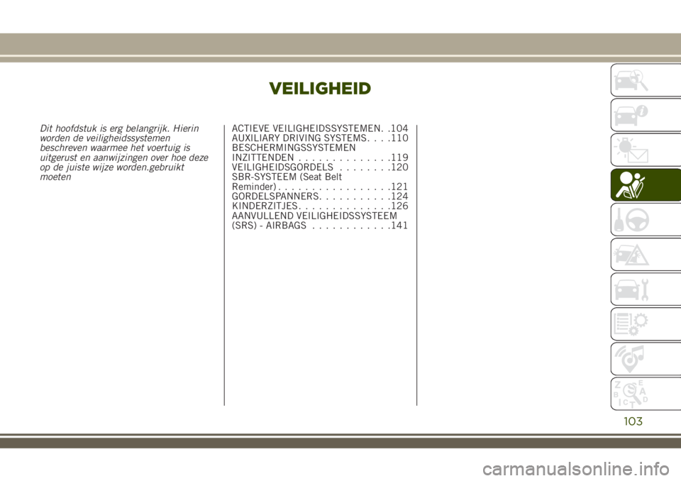 JEEP RENEGADE 2018  Instructieboek (in Dutch) VEILIGHEID
Dit hoofdstuk is erg belangrijk. Hierin
worden de veiligheidssystemen
beschreven waarmee het voertuig is
uitgerust en aanwijzingen over hoe deze
op de juiste wijze worden.gebruikt
moetenACT