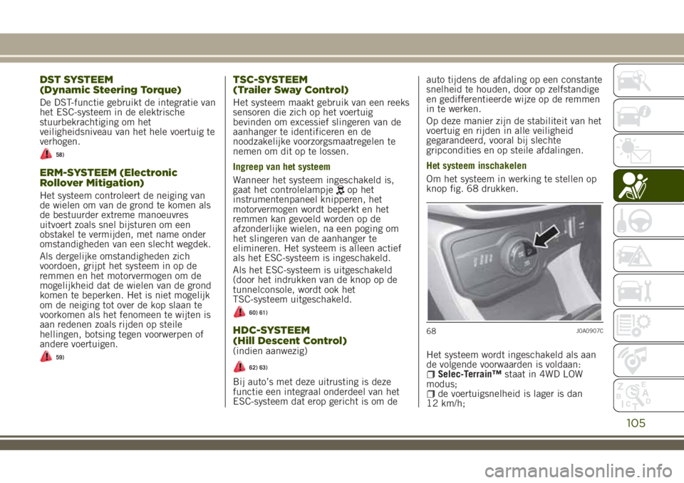 JEEP RENEGADE 2018  Instructieboek (in Dutch) DST SYSTEEM
(Dynamic Steering Torque)
De DST-functie gebruikt de integratie van
het ESC-systeem in de elektrische
stuurbekrachtiging om het
veiligheidsniveau van het hele voertuig te
verhogen.
58)
ERM