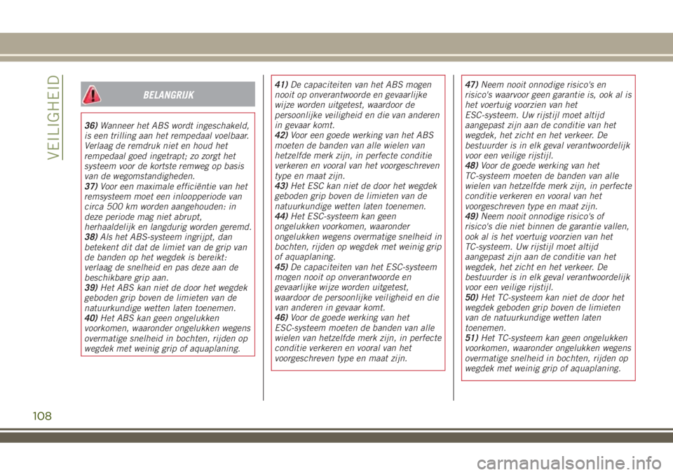 JEEP RENEGADE 2018  Instructieboek (in Dutch) BELANGRIJK
36)Wanneer het ABS wordt ingeschakeld,
is een trilling aan het rempedaal voelbaar.
Verlaag de remdruk niet en houd het
rempedaal goed ingetrapt; zo zorgt het
systeem voor de kortste remweg 