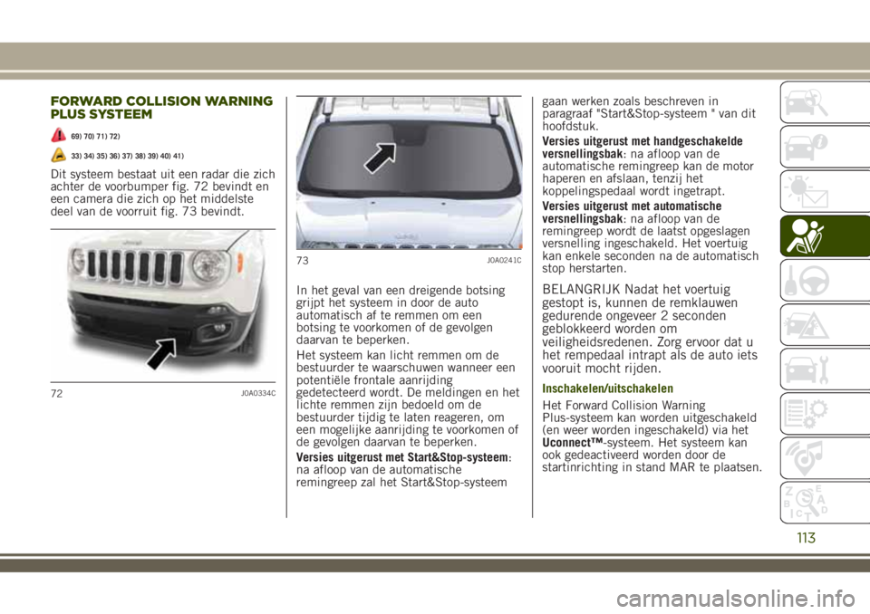 JEEP RENEGADE 2018 Instructieboek (in Dutch) FORWARD COLLISION WARNING
PLUS SYSTEEM
69) 70) 71) 72)
33) 34) 35) 36) 37) 38) 39) 40) 41)
Dit systeem bestaat uit een radar die zich
achter de voorbumper fig. 72 bevindt en
een camera die zich op het JEEP RENEGADE 2018 Instructieboek (in Dutch) FORWARD COLLISION WARNING
PLUS SYSTEEM
69) 70) 71) 72)
33) 34) 35) 36) 37) 38) 39) 40) 41)
Dit systeem bestaat uit een radar die zich
achter de voorbumper fig. 72 bevindt en
een camera die zich op het
