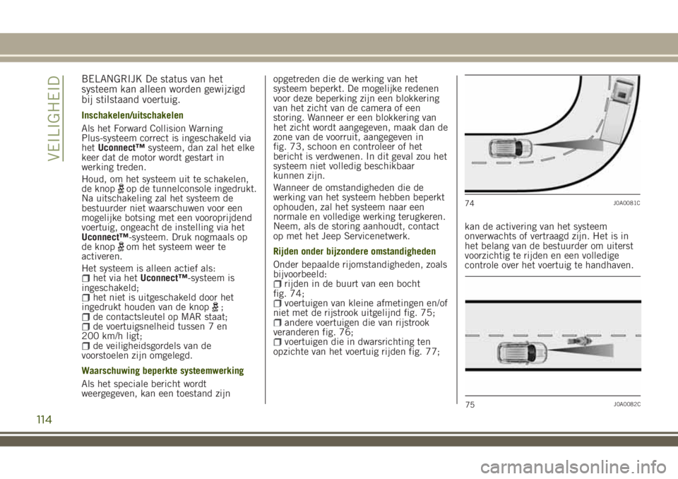JEEP RENEGADE 2018 Instructieboek (in Dutch) BELANGRIJK De status van het
systeem kan alleen worden gewijzigd
bij stilstaand voertuig.
Inschakelen/uitschakelen
Als het Forward Collision Warning
Plus-systeem correct is ingeschakeld via
hetUconnec JEEP RENEGADE 2018 Instructieboek (in Dutch) BELANGRIJK De status van het
systeem kan alleen worden gewijzigd
bij stilstaand voertuig.
Inschakelen/uitschakelen
Als het Forward Collision Warning
Plus-systeem correct is ingeschakeld via
hetUconnec