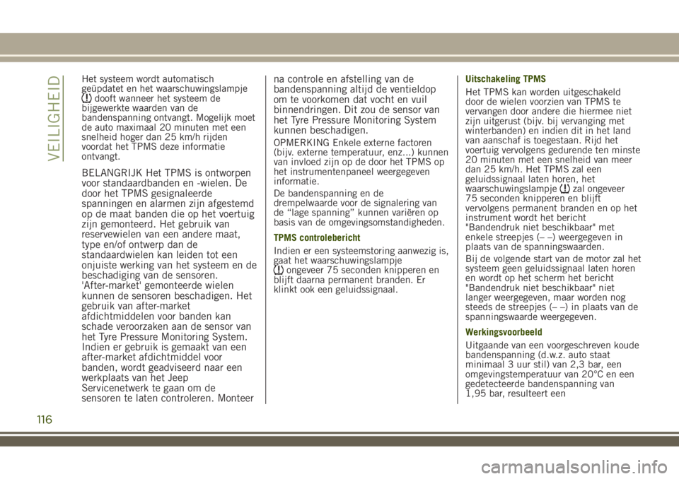 JEEP RENEGADE 2018  Instructieboek (in Dutch) Het systeem wordt automatisch
geüpdatet en het waarschuwingslampje
dooft wanneer het systeem de
bijgewerkte waarden van de
bandenspanning ontvangt. Mogelijk moet
de auto maximaal 20 minuten met een
s