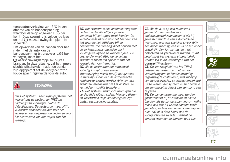 JEEP RENEGADE 2018  Instructieboek (in Dutch) temperatuurverlaging van -7°C in een
afname van de bandenspanning,
waardoor deze op ongeveer 1,65 bar
komt. Deze spanning is voldoende laag
om het
waarschuwingslampje in te
schakelen.
Het opwarmen va