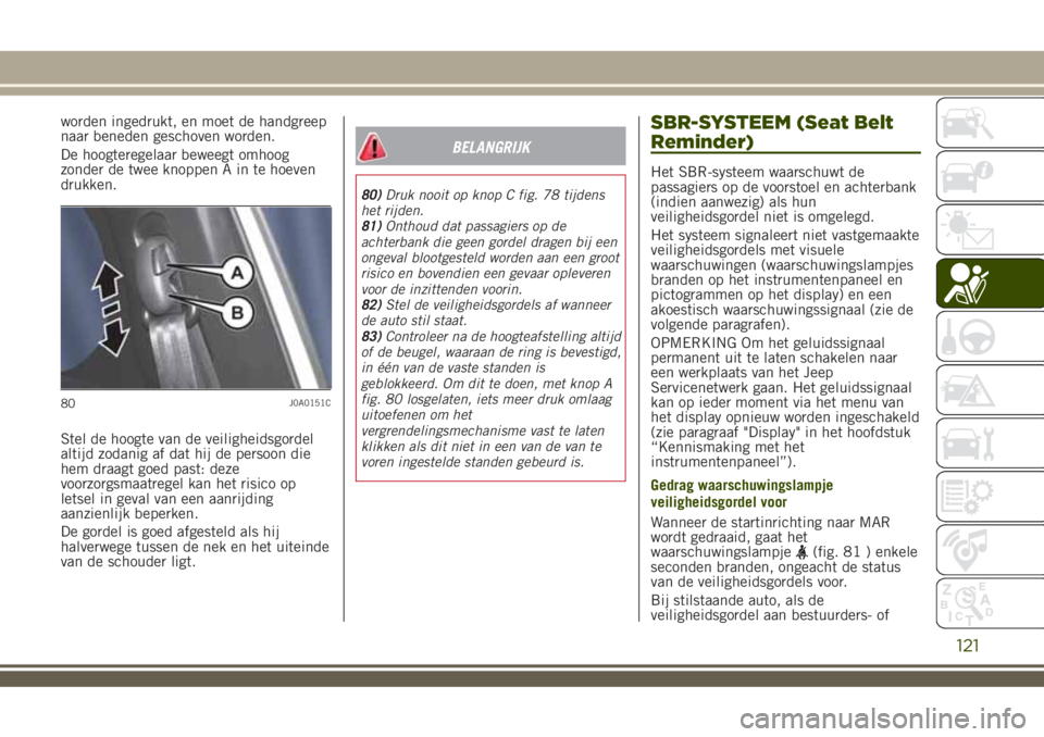 JEEP RENEGADE 2018  Instructieboek (in Dutch) worden ingedrukt, en moet de handgreep
naar beneden geschoven worden.
De hoogteregelaar beweegt omhoog
zonder de twee knoppen A in te hoeven
drukken.
Stel de hoogte van de veiligheidsgordel
altijd zod