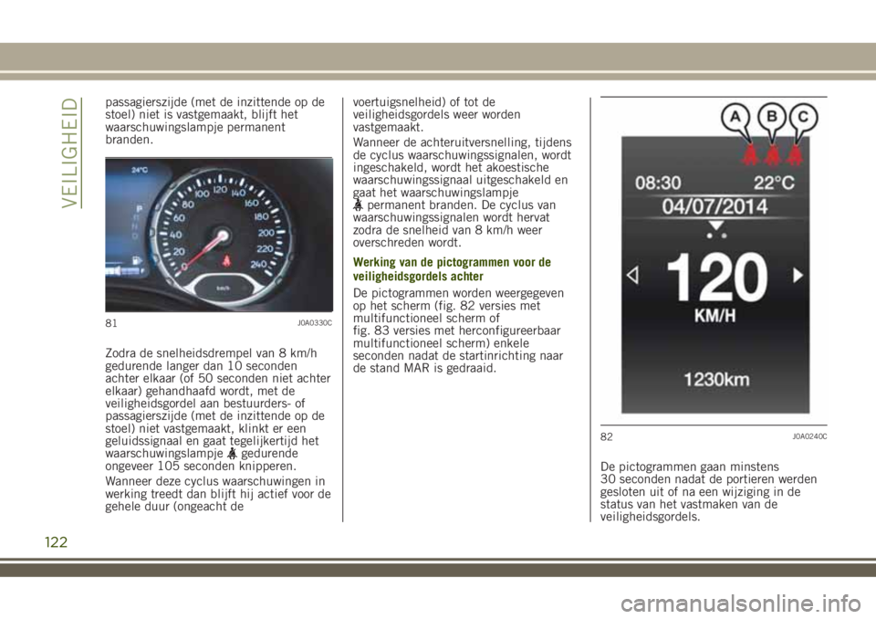 JEEP RENEGADE 2018  Instructieboek (in Dutch) passagierszijde (met de inzittende op de
stoel) niet is vastgemaakt, blijft het
waarschuwingslampje permanent
branden.
Zodra de snelheidsdrempel van 8 km/h
gedurende langer dan 10 seconden
achter elka
