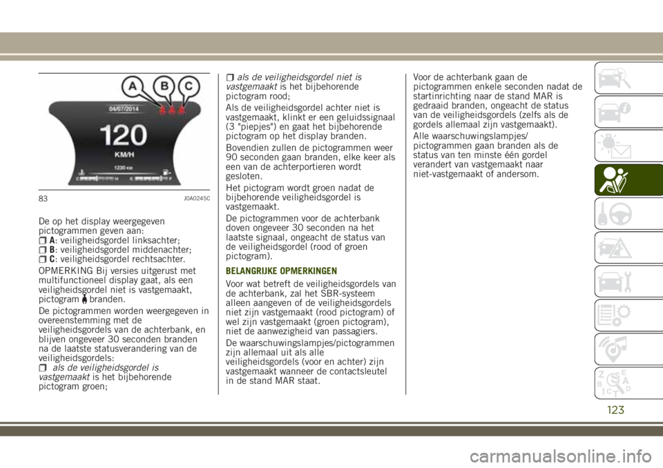 JEEP RENEGADE 2018  Instructieboek (in Dutch) De op het display weergegeven
pictogrammen geven aan:
A: veiligheidsgordel linksachter;B: veiligheidsgordel middenachter;C: veiligheidsgordel rechtsachter.
OPMERKING Bij versies uitgerust met
multifun