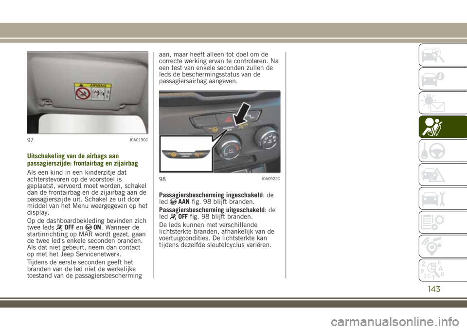 JEEP RENEGADE 2018 Instructieboek (in Dutch) Uitschakeling van de airbags aan
passagierszijde: frontairbag en zijairbag
Als een kind in een kinderzitje dat
achterstevoren op de voorstoel is
geplaatst, vervoerd moet worden, schakel
dan de frontai JEEP RENEGADE 2018 Instructieboek (in Dutch) Uitschakeling van de airbags aan
passagierszijde: frontairbag en zijairbag
Als een kind in een kinderzitje dat
achterstevoren op de voorstoel is
geplaatst, vervoerd moet worden, schakel
dan de frontai
