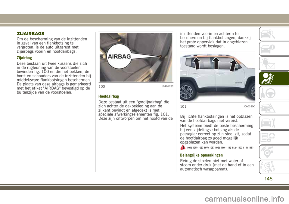 JEEP RENEGADE 2018 Instructieboek (in Dutch) ZIJAIRBAGS
Om de bescherming van de inzittenden
in geval van een flankbotsing te
vergroten, is de auto uitgerust met
zijairbags voorin en hoofdairbags.
Zijairbag
Deze bestaan uit twee kussens die zich JEEP RENEGADE 2018 Instructieboek (in Dutch) ZIJAIRBAGS
Om de bescherming van de inzittenden
in geval van een flankbotsing te
vergroten, is de auto uitgerust met
zijairbags voorin en hoofdairbags.
Zijairbag
Deze bestaan uit twee kussens die zich
