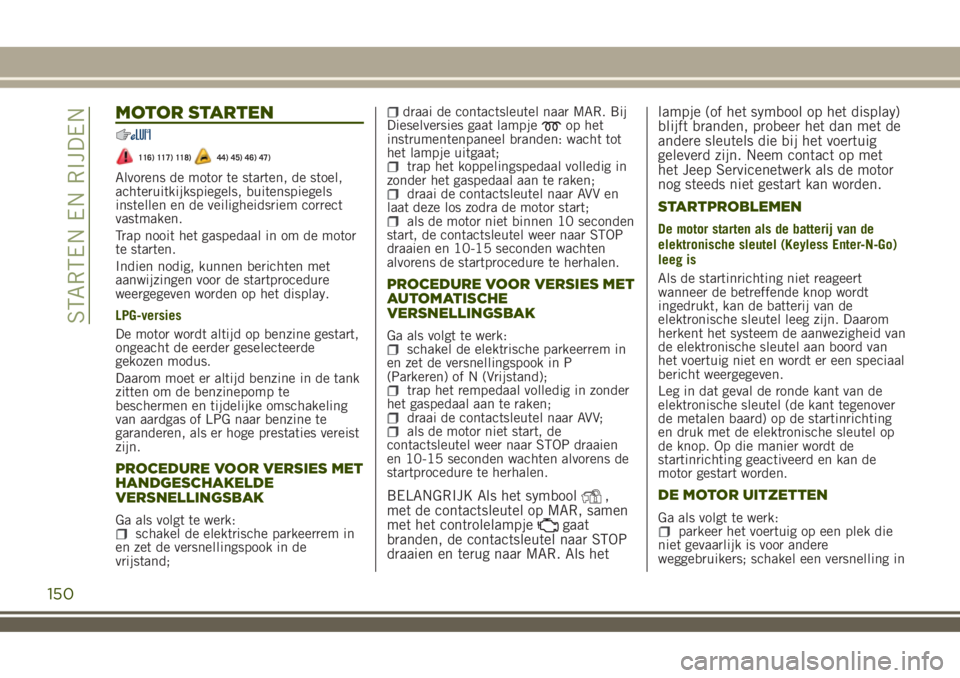 JEEP RENEGADE 2018 Instructieboek (in Dutch) MOTOR STARTEN
116) 117) 118)44) 45) 46) 47)
Alvorens de motor te starten, de stoel,
achteruitkijkspiegels, buitenspiegels
instellen en de veiligheidsriem correct
vastmaken.
Trap nooit het gaspedaal in JEEP RENEGADE 2018 Instructieboek (in Dutch) MOTOR STARTEN
116) 117) 118)44) 45) 46) 47)
Alvorens de motor te starten, de stoel,
achteruitkijkspiegels, buitenspiegels
instellen en de veiligheidsriem correct
vastmaken.
Trap nooit het gaspedaal in