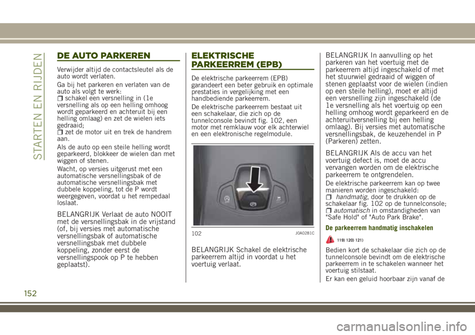 JEEP RENEGADE 2018 Instructieboek (in Dutch) DE AUTO PARKEREN
Verwijder altijd de contactsleutel als de
auto wordt verlaten.
Ga bij het parkeren en verlaten van de
auto als volgt te werk:
schakel een versnelling in (1e
versnelling als op een hel JEEP RENEGADE 2018 Instructieboek (in Dutch) DE AUTO PARKEREN
Verwijder altijd de contactsleutel als de
auto wordt verlaten.
Ga bij het parkeren en verlaten van de
auto als volgt te werk:
schakel een versnelling in (1e
versnelling als op een hel