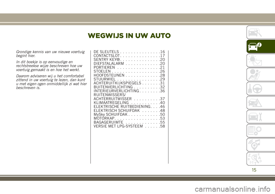 JEEP RENEGADE 2018  Instructieboek (in Dutch) WEGWIJS IN UW AUTO
Grondige kennis van uw nieuwe voertuig
begint hier.
In dit boekje is op eenvoudige en
rechtstreekse wijze beschreven hoe uw
voertuig gemaakt is en hoe het werkt.
Daarom adviseren wi