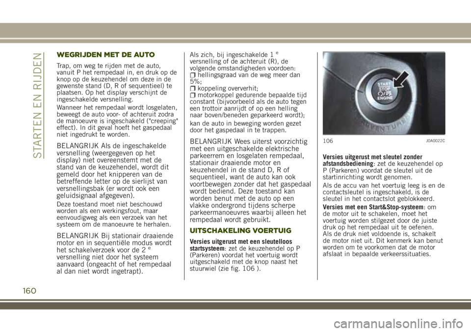 JEEP RENEGADE 2018 Instructieboek (in Dutch) WEGRIJDEN MET DE AUTO
Trap, om weg te rijden met de auto,
vanuit P het rempedaal in, en druk op de
knop op de keuzehendel om deze in de
gewenste stand (D, R of sequentieel) te
plaatsen. Op het display JEEP RENEGADE 2018 Instructieboek (in Dutch) WEGRIJDEN MET DE AUTO
Trap, om weg te rijden met de auto,
vanuit P het rempedaal in, en druk op de
knop op de keuzehendel om deze in de
gewenste stand (D, R of sequentieel) te
plaatsen. Op het display