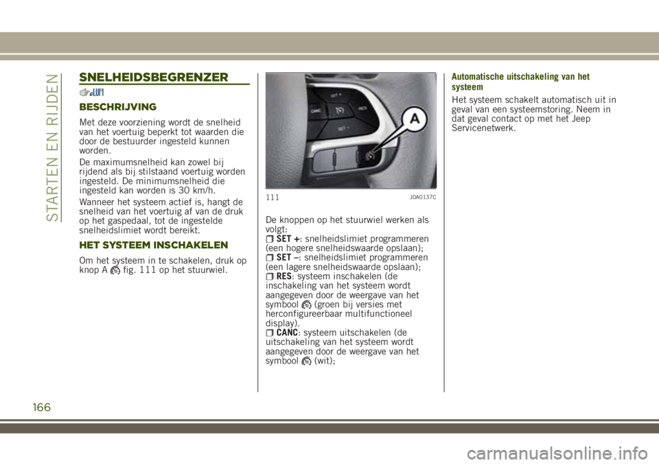 JEEP RENEGADE 2018 Instructieboek (in Dutch) SNELHEIDSBEGRENZER
BESCHRIJVING
Met deze voorziening wordt de snelheid
van het voertuig beperkt tot waarden die
door de bestuurder ingesteld kunnen
worden.
De maximumsnelheid kan zowel bij
rijdend als JEEP RENEGADE 2018 Instructieboek (in Dutch) SNELHEIDSBEGRENZER
BESCHRIJVING
Met deze voorziening wordt de snelheid
van het voertuig beperkt tot waarden die
door de bestuurder ingesteld kunnen
worden.
De maximumsnelheid kan zowel bij
rijdend als