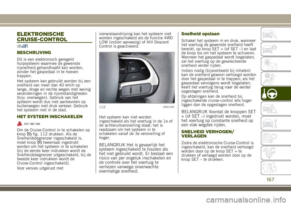 JEEP RENEGADE 2018 Instructieboek (in Dutch) ELEKTRONISCHE
CRUISE-CONTROL
BESCHRIJVING
Dit is een elektronisch geregeld
hulpsysteem waarmee de gewenste
rijsnelheid gehandhaafd kan worden,
zonder het gaspedaal in te hoeven
trappen.
Het systeem ka JEEP RENEGADE 2018 Instructieboek (in Dutch) ELEKTRONISCHE
CRUISE-CONTROL
BESCHRIJVING
Dit is een elektronisch geregeld
hulpsysteem waarmee de gewenste
rijsnelheid gehandhaafd kan worden,
zonder het gaspedaal in te hoeven
trappen.
Het systeem ka